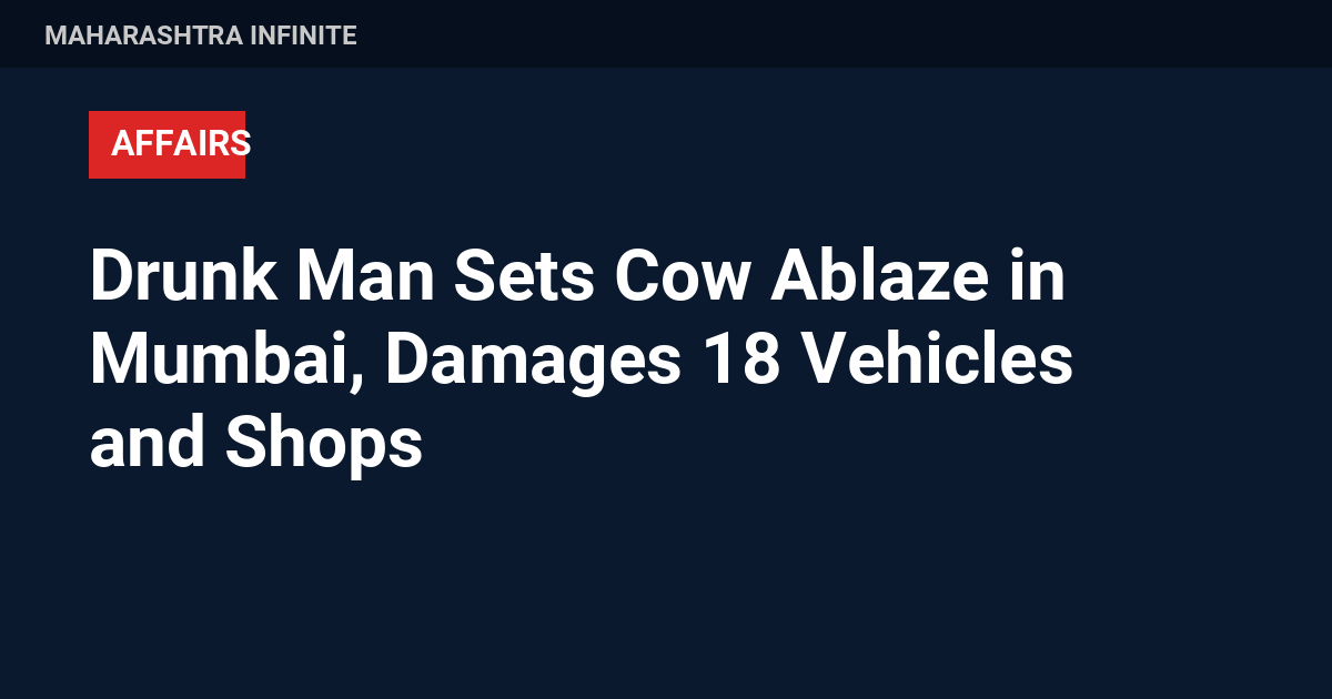 Drunk Man Sets Cow Ablaze in Mumbai, Damages 18 Vehicles and Shops