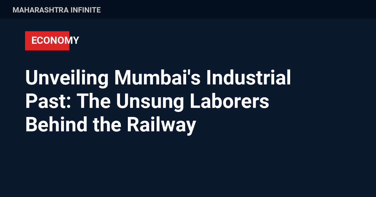 Unveiling Mumbai's Industrial Past: The Unsung Laborers Behind the Railway